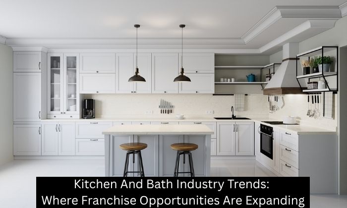 Kitchen And Bath Industry Trends: Where Franchise Opportunities Are Expanding - Kitchen Solvers Franchise